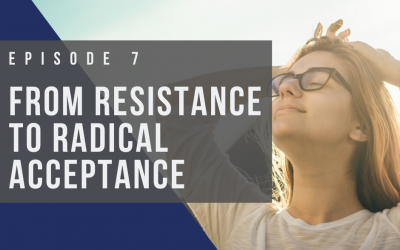 Ep 7: From Resistance to Radical Acceptance