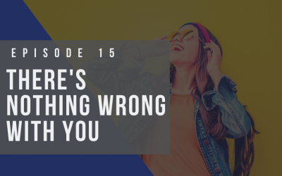 Ep 15:  There is Nothing Wrong with You!